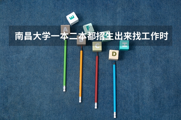 南昌大学一本二本都招生出来找工作时一样一样的吗