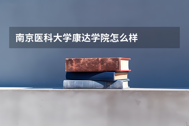 南京医科大学康达学院怎么样