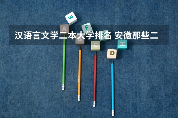 汉语言文学二本大学排名 安徽那些二本大学汉语言文专业比较好