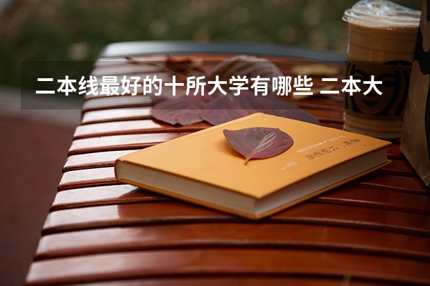 二本线最好的十所大学有哪些 二本大学排名及分数线(2023参考)