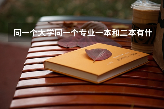 同一个大学同一个专业一本和二本有什么区别吗？