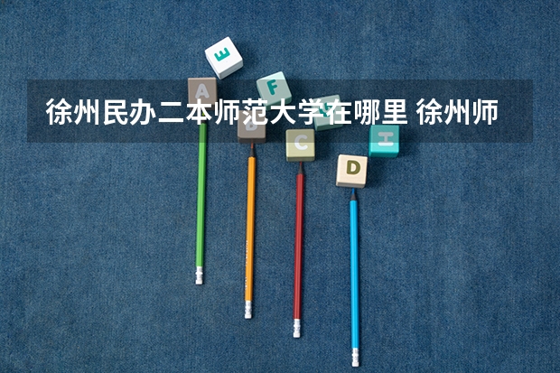 徐州民办二本师范大学在哪里 徐州师范大学是一本还是二本