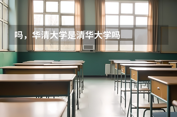 吗，华清大学是清华大学吗