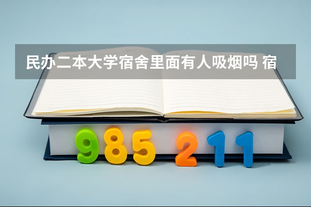 民办二本大学宿舍里面有人吸烟吗 宿舍条件好的二本大学