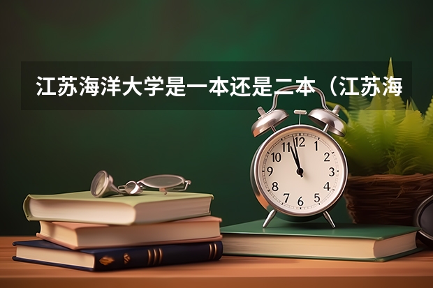 江苏海洋大学是一本还是二本（江苏海洋大学是一本还是二本？江苏海洋大学是公办还是私立？）