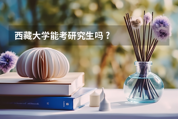 西藏大学能考研究生吗 ?