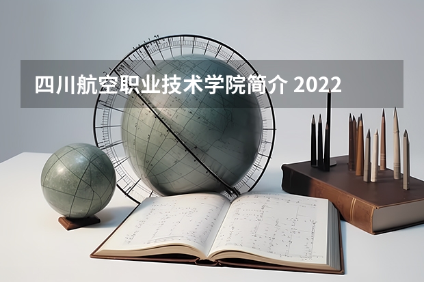 四川航空职业技术学院简介 2022年四川信息职业技术学院介绍