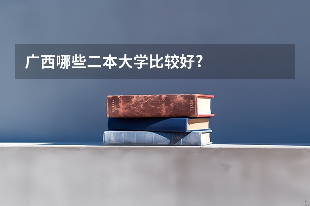 广西哪些二本大学比较好?