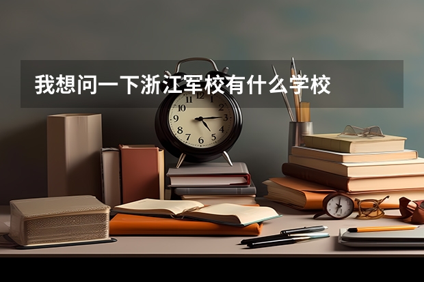我想问一下浙江军校有什么学校
