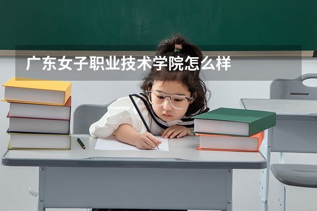 广东女子职业技术学院怎么样