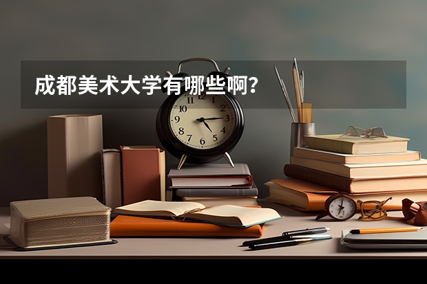 成都美术大学有哪些啊？