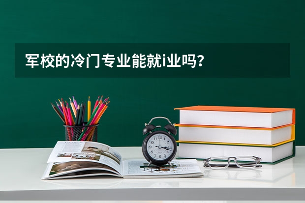 军校的冷门专业能就i业吗?