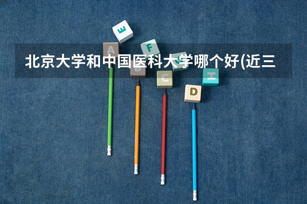 北京大学和中国医科大学哪个好(近三年分数线一览)