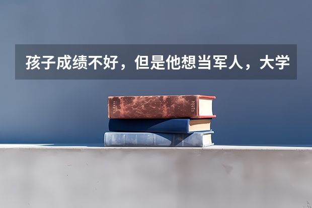 孩子成绩不好，但是他想当军人，大学专科有军事类院校吗？