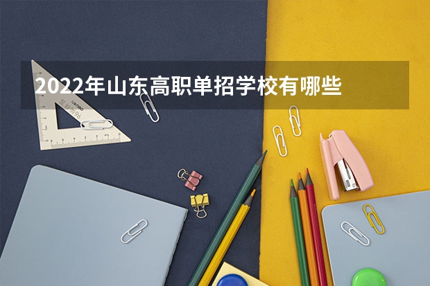 2022年山东高职单招学校有哪些 高职单招容易被录取吗，机率大吗