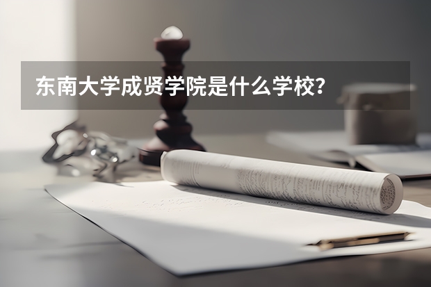 东南大学成贤学院是什么学校？