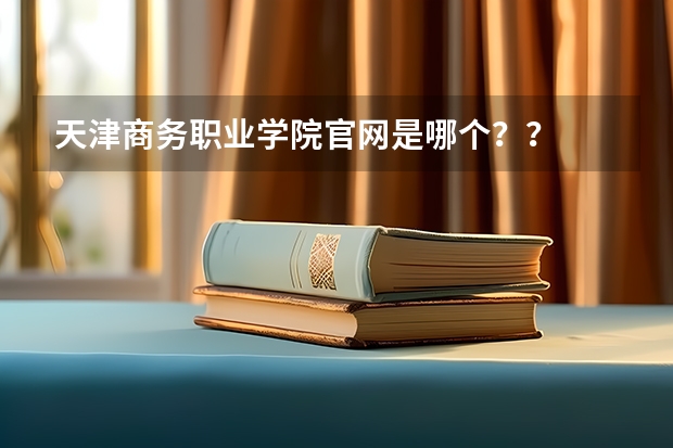 天津商务职业学院官网是哪个？？