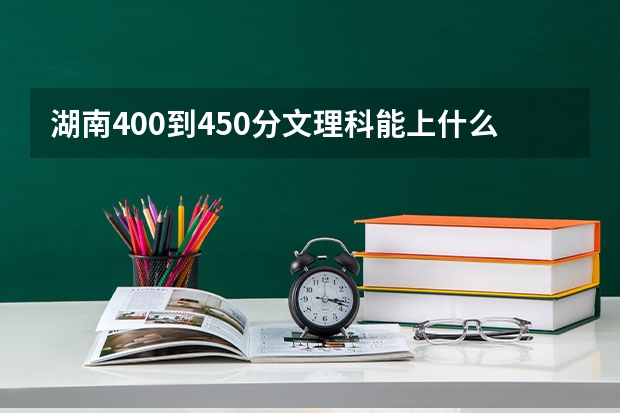 湖南400到450分文理科能上什么大学？附湖南全部53所大学本科