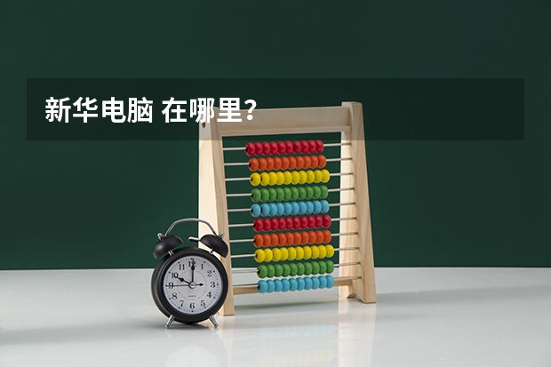 新华电脑 在哪里？