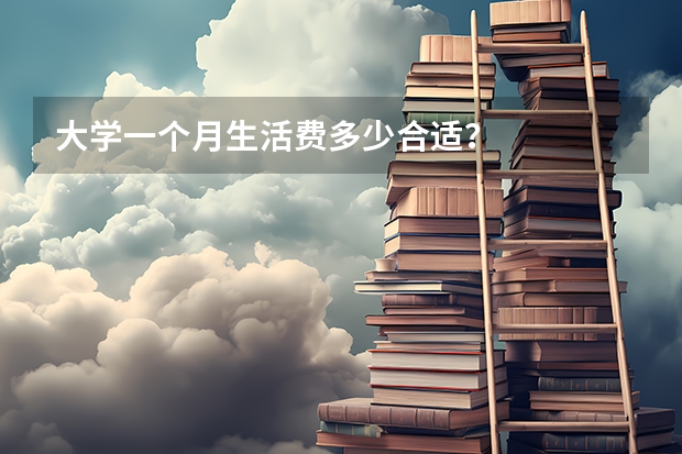 大学一个月生活费多少合适？