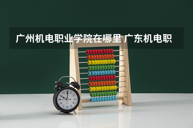 广州机电职业学院在哪里 广东机电职业技术学院交通示意