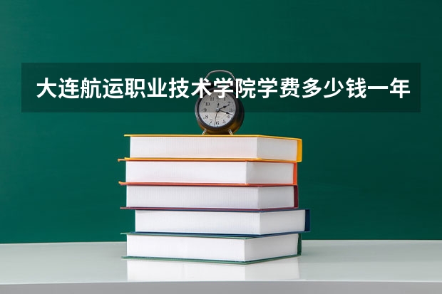 大连航运职业技术学院学费多少钱一年