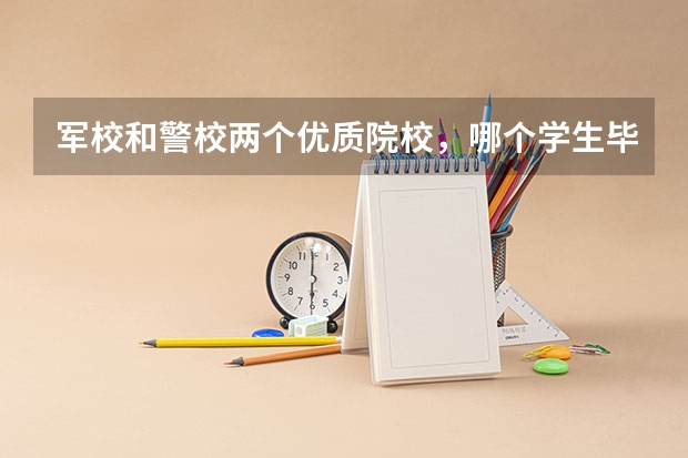 军校和警校两个优质院校，哪个学生毕业后，更有前途？