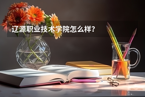 辽源职业技术学院怎么样？