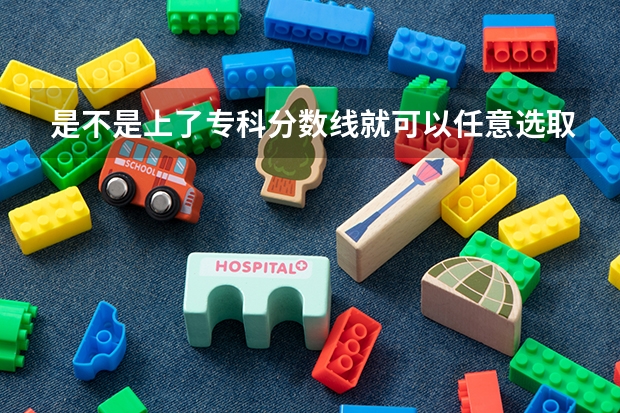 是不是上了专科分数线就可以任意选取专业(国内大专排名)