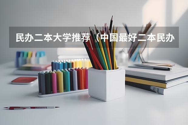 民办二本大学推荐（中国最好二本民办大学排名）