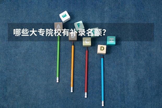 哪些大专院校有补录名额？