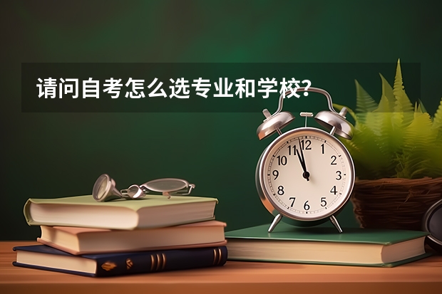 请问自考怎么选专业和学校?
