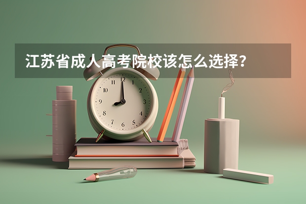 江苏省成人高考院校该怎么选择？