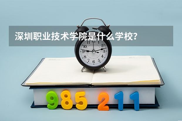 深圳职业技术学院是什么学校?