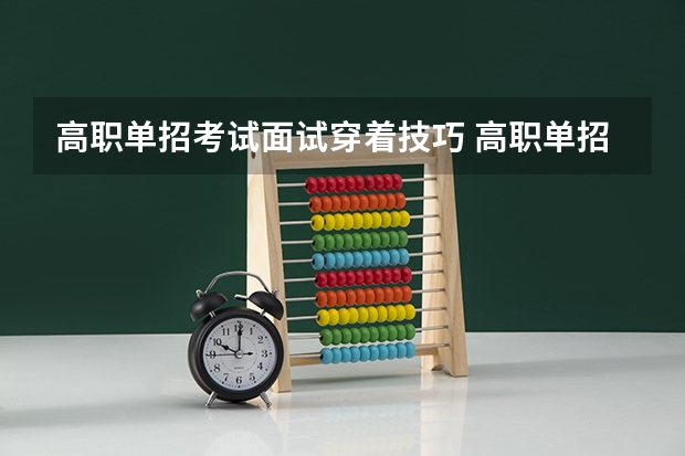 高职单招考试面试穿着技巧 高职单招升的学校是专科还是本科
