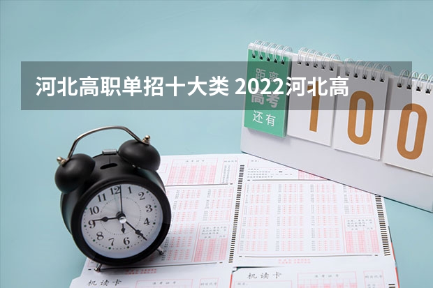 河北高职单招十大类 2022河北高职单招录取和成绩查询时间