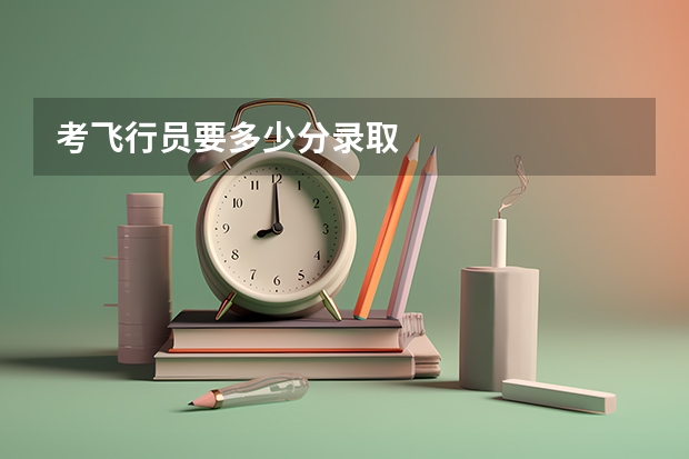 考飞行员要多少分录取