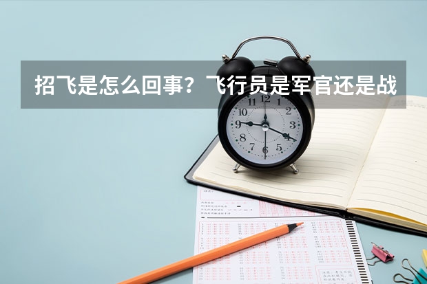 招飞是怎么回事？飞行员是军官还是战士待遇？