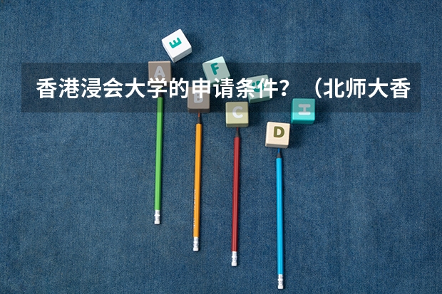 香港浸会大学的申请条件？（北师大香港浸会大学申请条件）