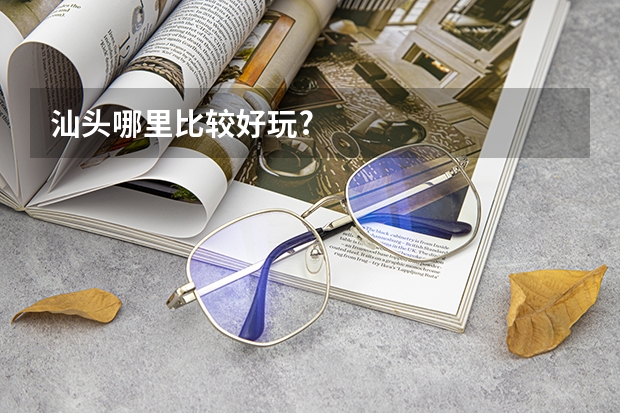 汕头哪里比较好玩?