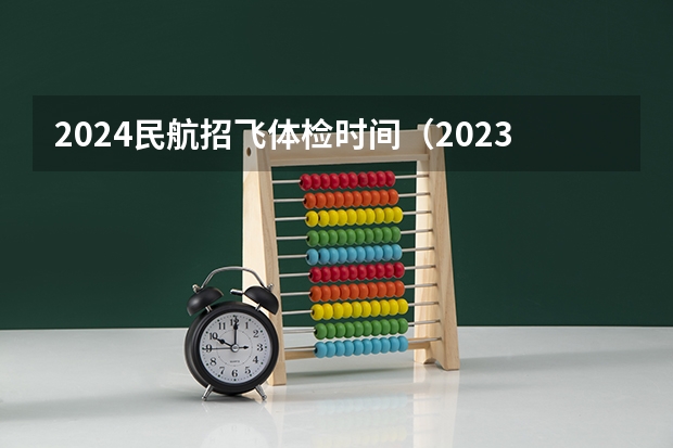 2024民航招飞体检时间（2023民航招飞体检要求）