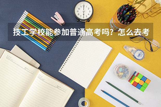 技工学校能参加普通高考吗？怎么去考？