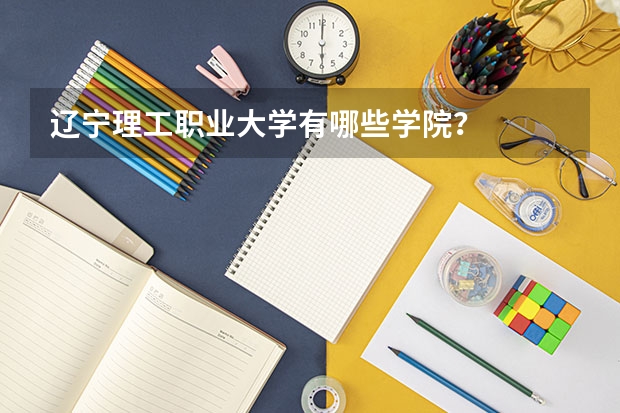 辽宁理工职业大学有哪些学院？