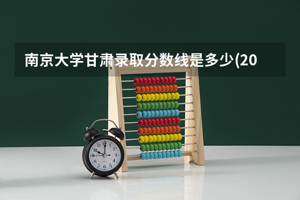 南京大学甘肃录取分数线是多少(2024招生人数参考)