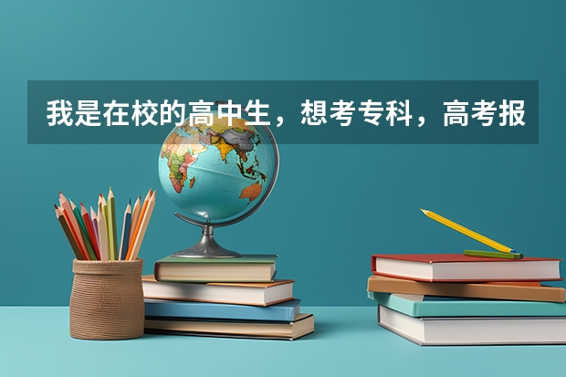 我是在校的高中生，想考专科，高考报名科目应该选哪个