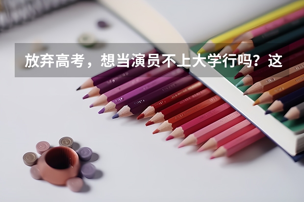 放弃高考,想当演员不上大学行吗?这12位一线当红女星给你答案