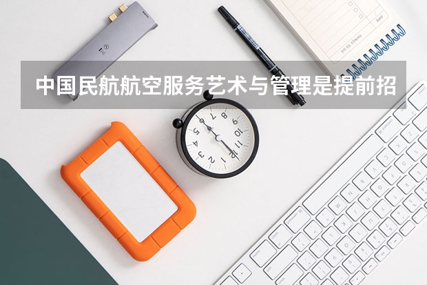 中国民航航空服务艺术与管理是提前招吗