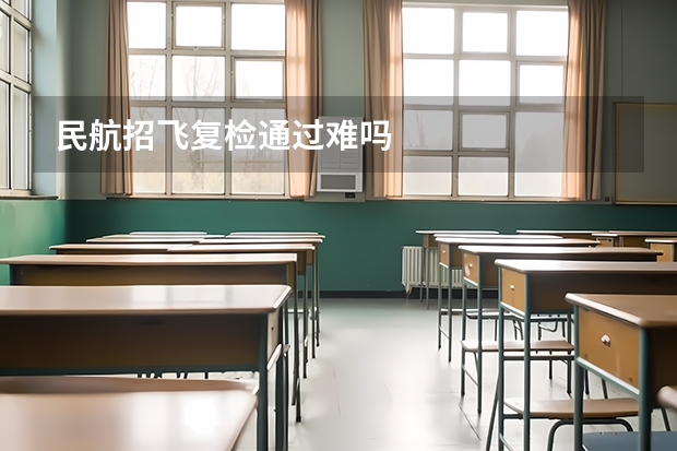 民航招飞复检通过难吗