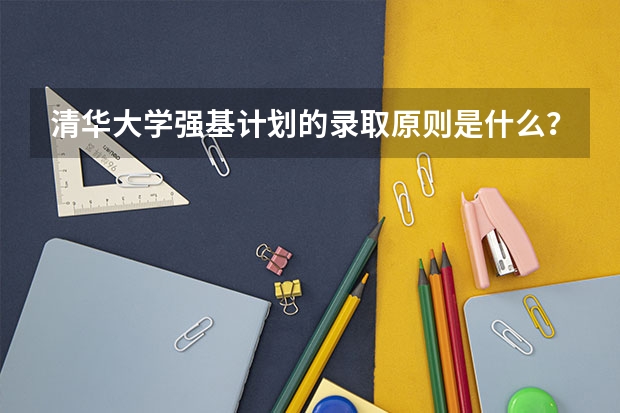清华大学强基计划的录取原则是什么？