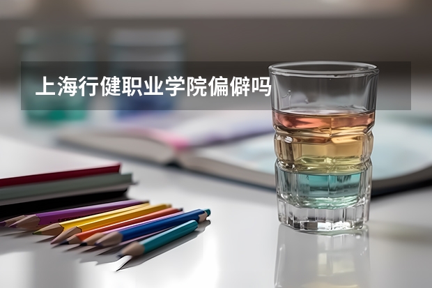 上海行健职业学院偏僻吗